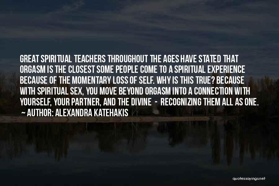 Alexandra Katehakis Quotes: Great Spiritual Teachers Throughout The Ages Have Stated That Orgasm Is The Closest Some People Come To A Spiritual Experience