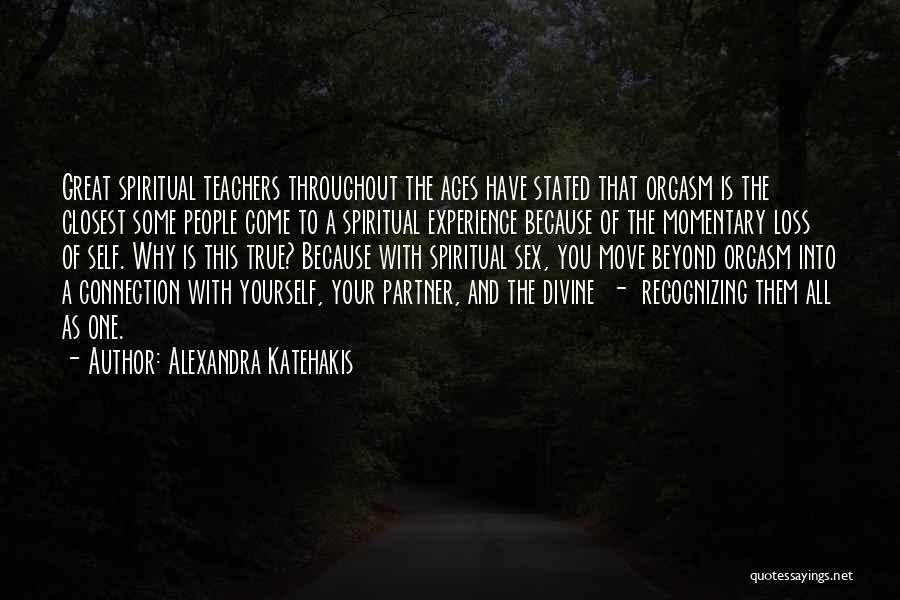 Alexandra Katehakis Quotes: Great Spiritual Teachers Throughout The Ages Have Stated That Orgasm Is The Closest Some People Come To A Spiritual Experience