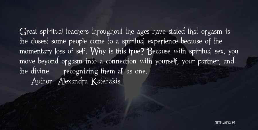 Alexandra Katehakis Quotes: Great Spiritual Teachers Throughout The Ages Have Stated That Orgasm Is The Closest Some People Come To A Spiritual Experience