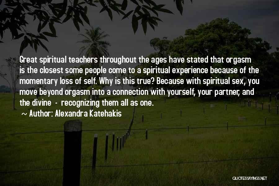 Alexandra Katehakis Quotes: Great Spiritual Teachers Throughout The Ages Have Stated That Orgasm Is The Closest Some People Come To A Spiritual Experience