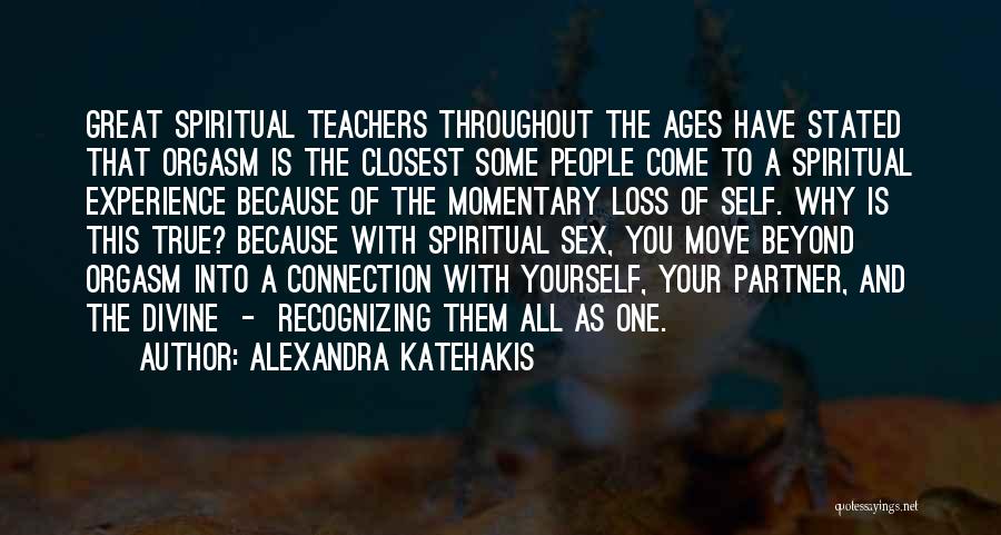 Alexandra Katehakis Quotes: Great Spiritual Teachers Throughout The Ages Have Stated That Orgasm Is The Closest Some People Come To A Spiritual Experience