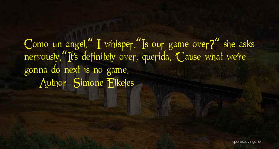 Simone Elkeles Quotes: Como Un Angel, I Whisper.is Our Game Over? She Asks Nervously.it's Definitely Over, Querida. 'cause What We're Gonna Do Next