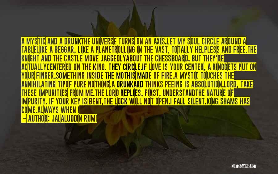 Jalaluddin Rumi Quotes: A Mystic And A Drunkthe Universe Turns On An Axis.let My Soul Circle Around A Tablelike A Beggar, Like A