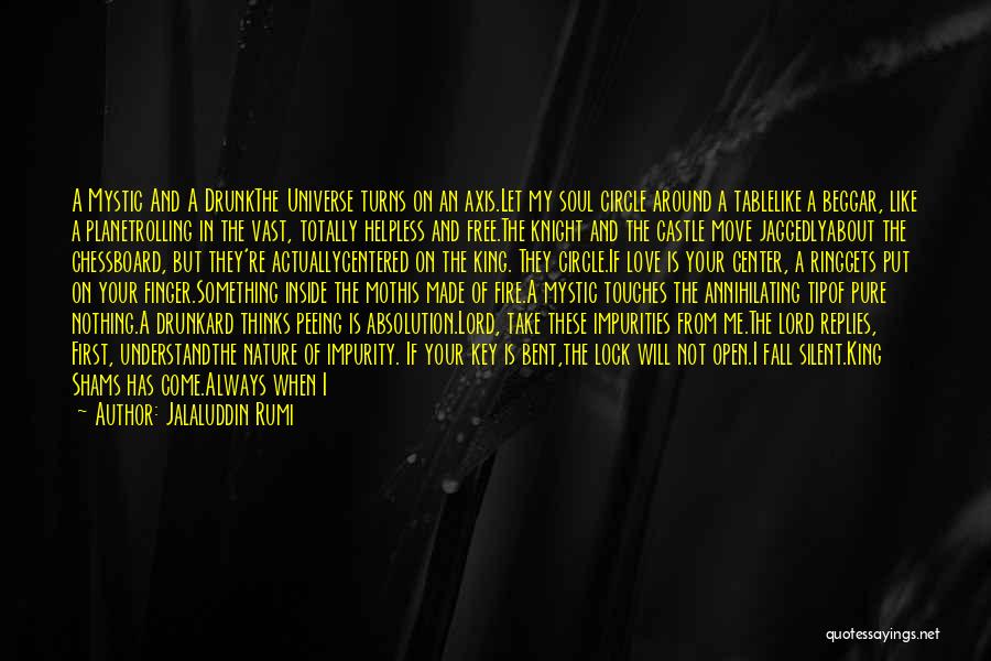Jalaluddin Rumi Quotes: A Mystic And A Drunkthe Universe Turns On An Axis.let My Soul Circle Around A Tablelike A Beggar, Like A