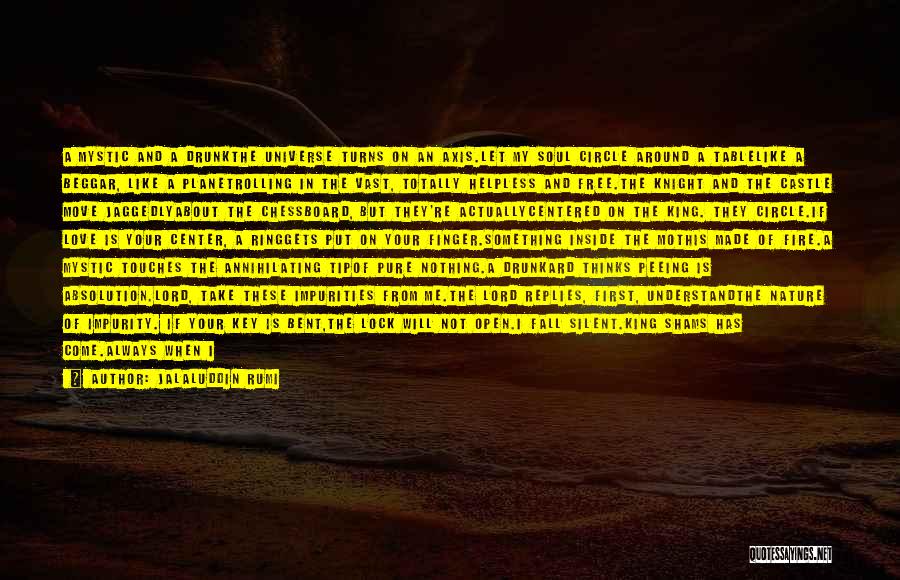 Jalaluddin Rumi Quotes: A Mystic And A Drunkthe Universe Turns On An Axis.let My Soul Circle Around A Tablelike A Beggar, Like A