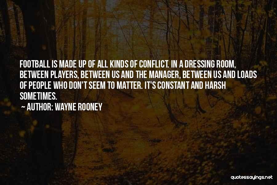 Wayne Rooney Quotes: Football Is Made Up Of All Kinds Of Conflict. In A Dressing Room, Between Players, Between Us And The Manager,