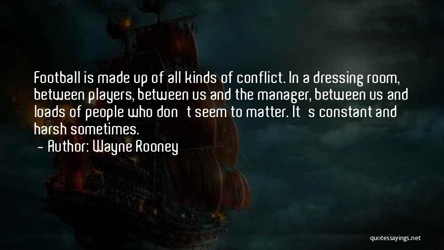 Wayne Rooney Quotes: Football Is Made Up Of All Kinds Of Conflict. In A Dressing Room, Between Players, Between Us And The Manager,