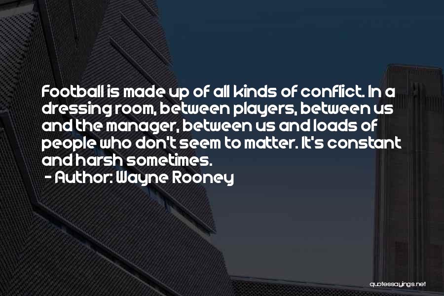 Wayne Rooney Quotes: Football Is Made Up Of All Kinds Of Conflict. In A Dressing Room, Between Players, Between Us And The Manager,