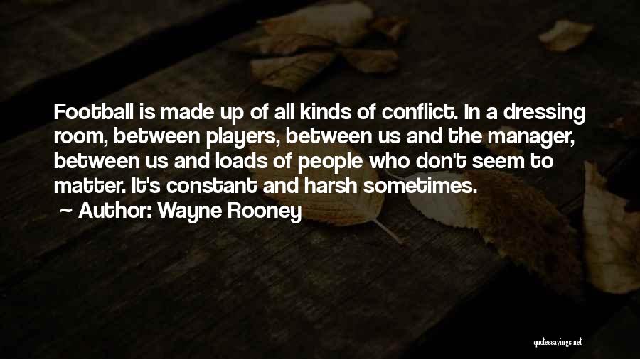 Wayne Rooney Quotes: Football Is Made Up Of All Kinds Of Conflict. In A Dressing Room, Between Players, Between Us And The Manager,