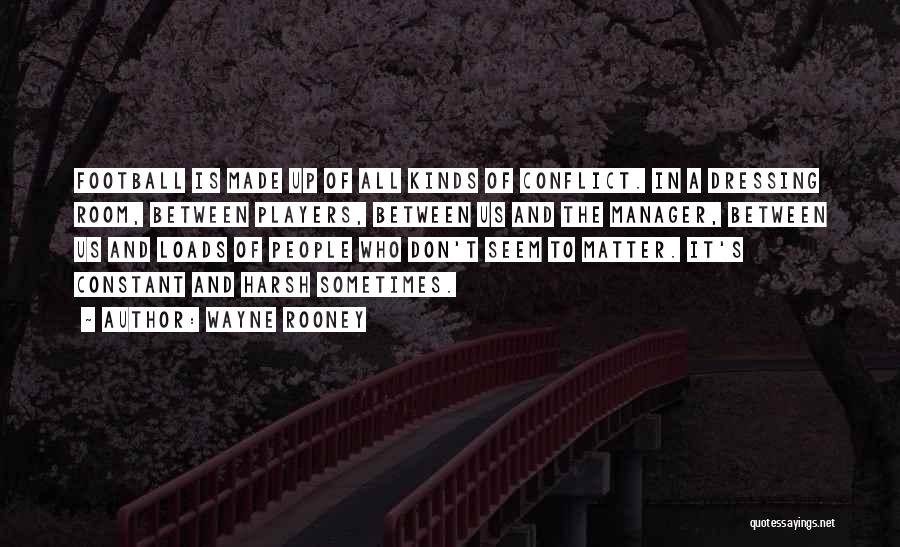 Wayne Rooney Quotes: Football Is Made Up Of All Kinds Of Conflict. In A Dressing Room, Between Players, Between Us And The Manager,