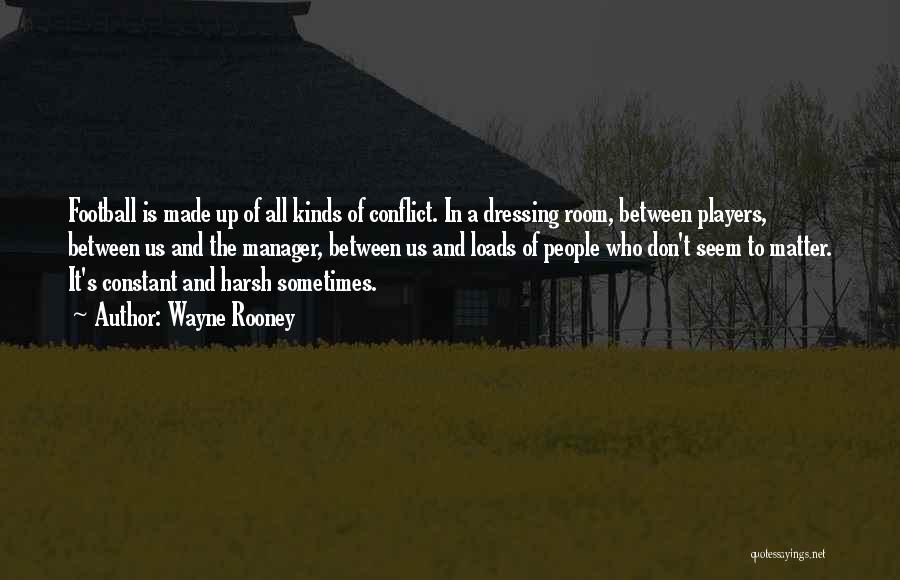 Wayne Rooney Quotes: Football Is Made Up Of All Kinds Of Conflict. In A Dressing Room, Between Players, Between Us And The Manager,