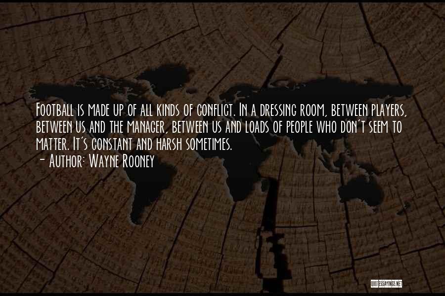Wayne Rooney Quotes: Football Is Made Up Of All Kinds Of Conflict. In A Dressing Room, Between Players, Between Us And The Manager,