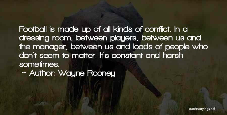 Wayne Rooney Quotes: Football Is Made Up Of All Kinds Of Conflict. In A Dressing Room, Between Players, Between Us And The Manager,