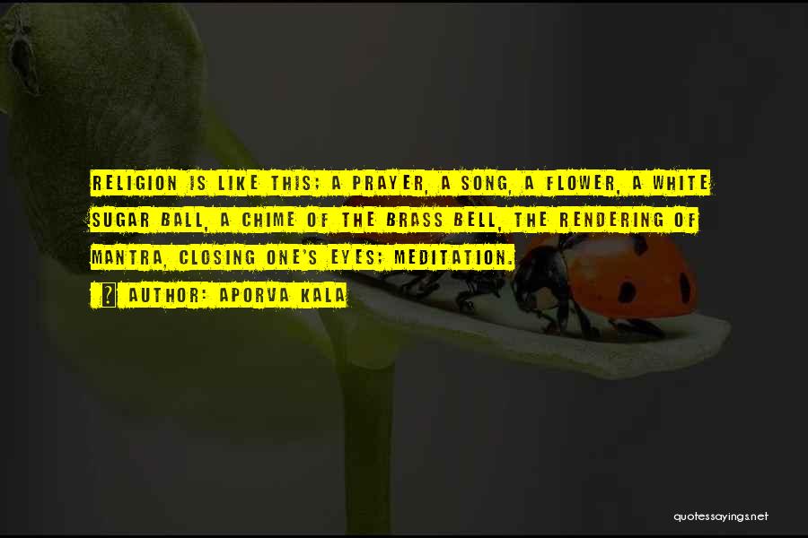 Aporva Kala Quotes: Religion Is Like This; A Prayer, A Song, A Flower, A White Sugar Ball, A Chime Of The Brass Bell,