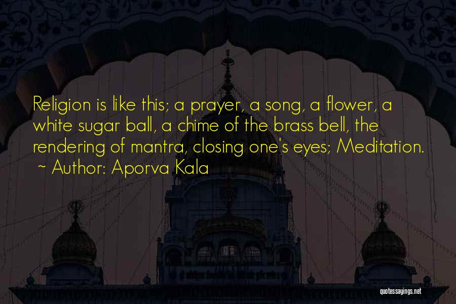 Aporva Kala Quotes: Religion Is Like This; A Prayer, A Song, A Flower, A White Sugar Ball, A Chime Of The Brass Bell,