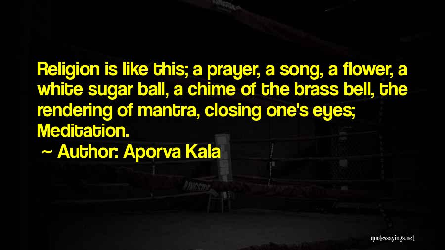 Aporva Kala Quotes: Religion Is Like This; A Prayer, A Song, A Flower, A White Sugar Ball, A Chime Of The Brass Bell,