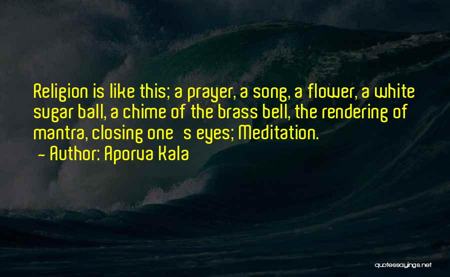 Aporva Kala Quotes: Religion Is Like This; A Prayer, A Song, A Flower, A White Sugar Ball, A Chime Of The Brass Bell,