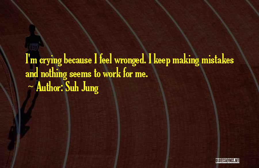 Suh Jung Quotes: I'm Crying Because I Feel Wronged. I Keep Making Mistakes And Nothing Seems To Work For Me.