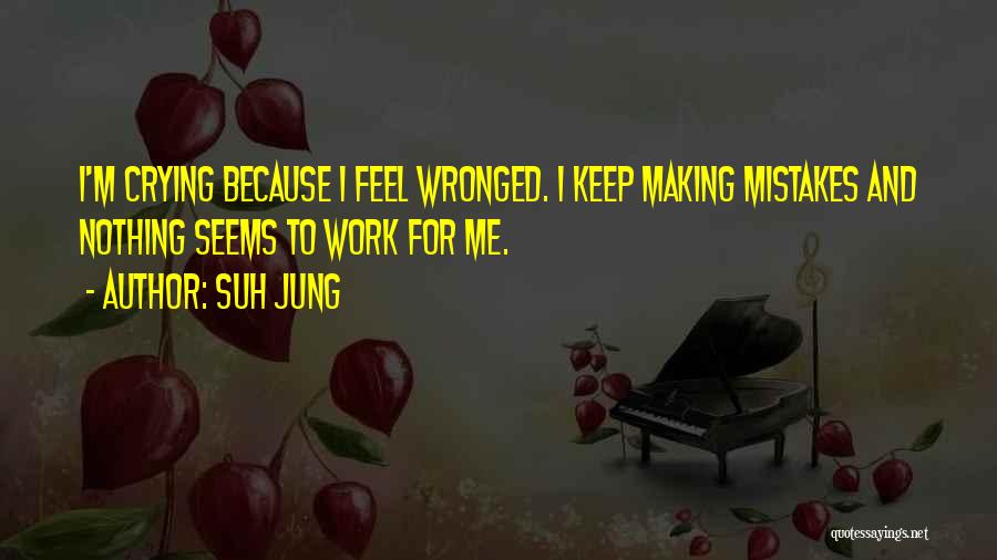 Suh Jung Quotes: I'm Crying Because I Feel Wronged. I Keep Making Mistakes And Nothing Seems To Work For Me.