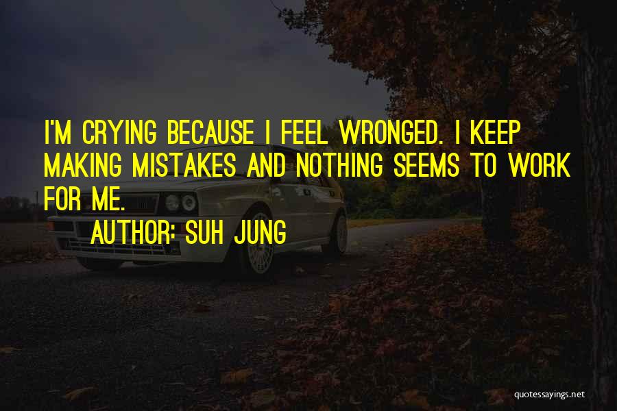 Suh Jung Quotes: I'm Crying Because I Feel Wronged. I Keep Making Mistakes And Nothing Seems To Work For Me.