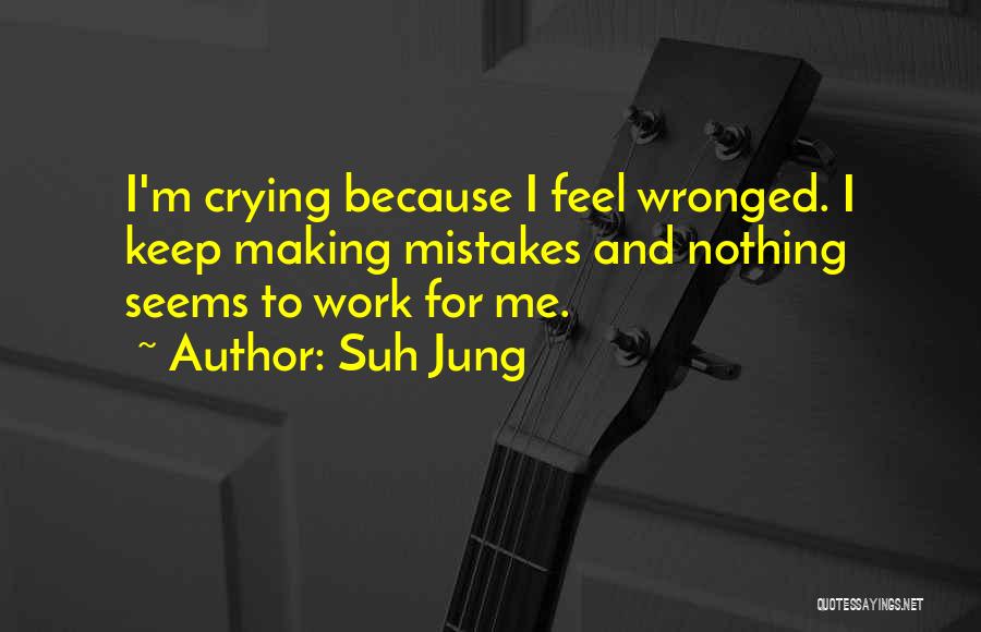 Suh Jung Quotes: I'm Crying Because I Feel Wronged. I Keep Making Mistakes And Nothing Seems To Work For Me.