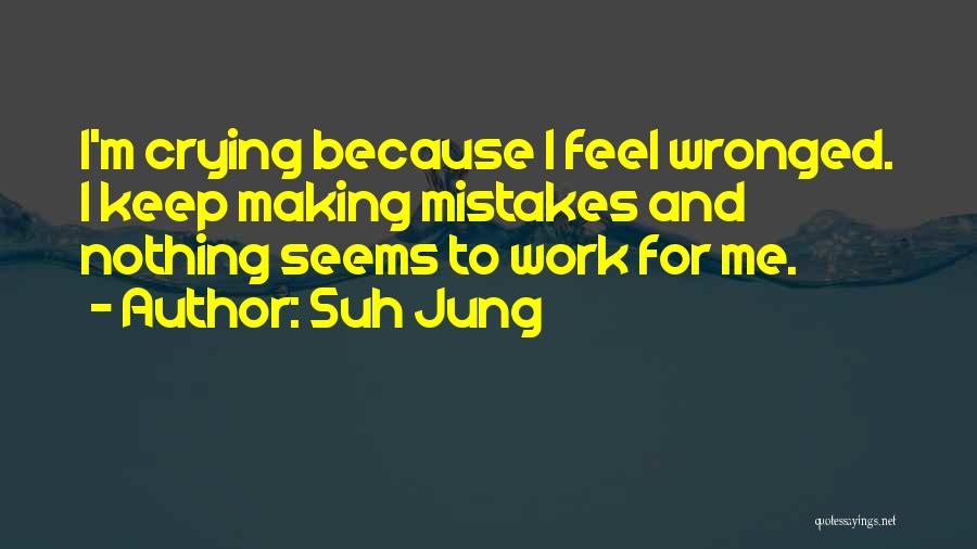 Suh Jung Quotes: I'm Crying Because I Feel Wronged. I Keep Making Mistakes And Nothing Seems To Work For Me.