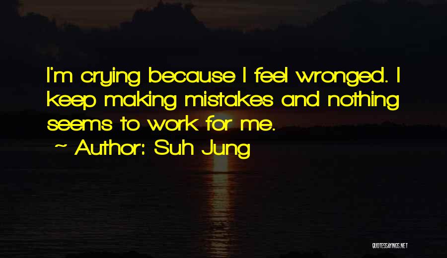 Suh Jung Quotes: I'm Crying Because I Feel Wronged. I Keep Making Mistakes And Nothing Seems To Work For Me.