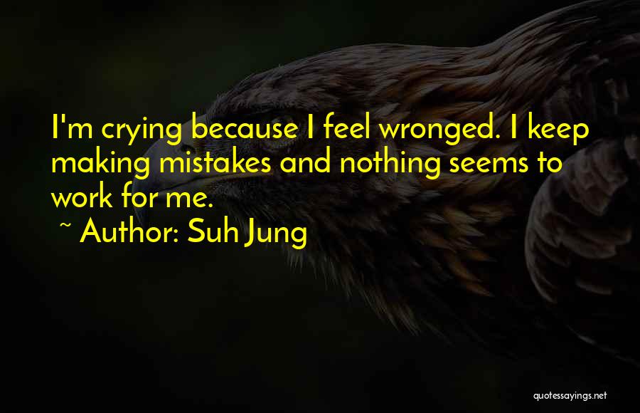 Suh Jung Quotes: I'm Crying Because I Feel Wronged. I Keep Making Mistakes And Nothing Seems To Work For Me.