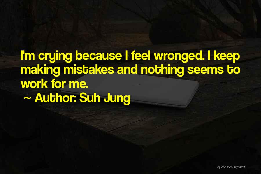 Suh Jung Quotes: I'm Crying Because I Feel Wronged. I Keep Making Mistakes And Nothing Seems To Work For Me.