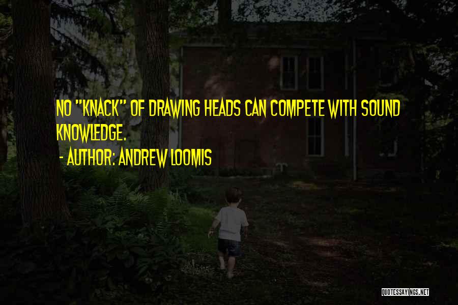 Andrew Loomis Quotes: No Knack Of Drawing Heads Can Compete With Sound Knowledge.