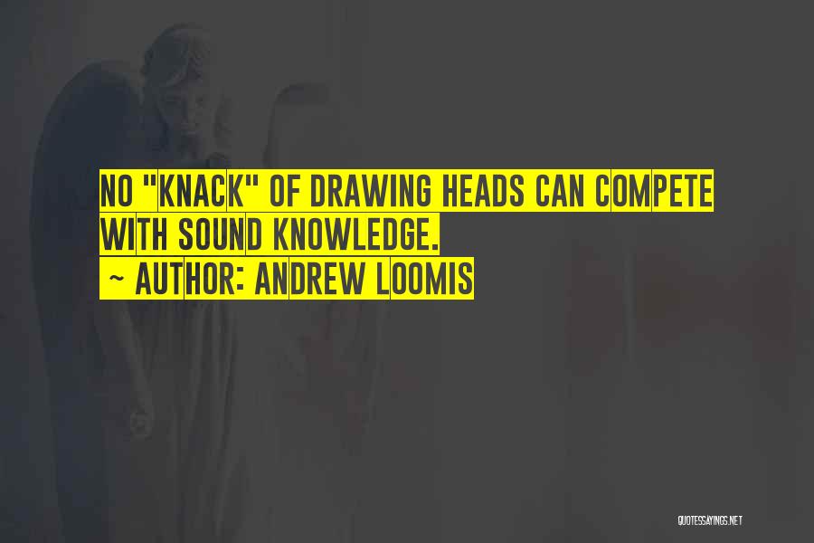 Andrew Loomis Quotes: No Knack Of Drawing Heads Can Compete With Sound Knowledge.