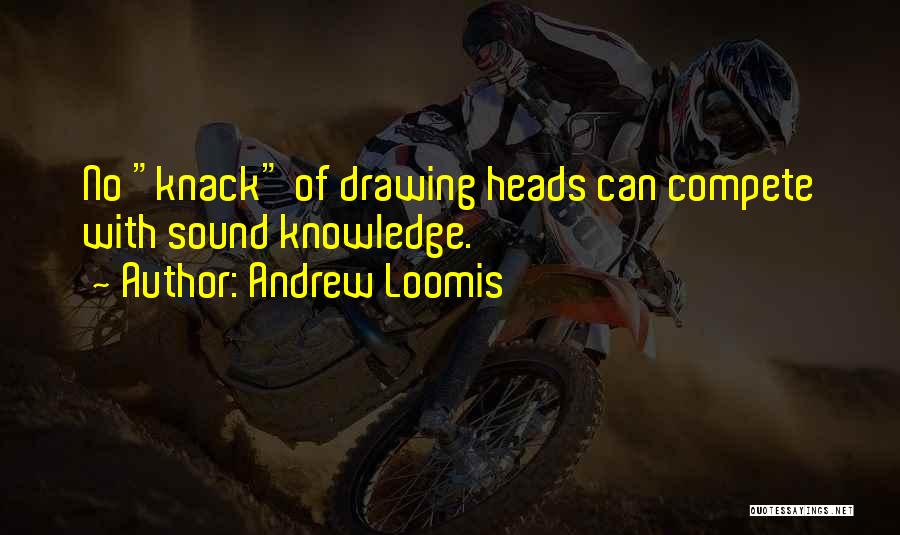 Andrew Loomis Quotes: No Knack Of Drawing Heads Can Compete With Sound Knowledge.