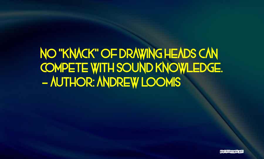Andrew Loomis Quotes: No Knack Of Drawing Heads Can Compete With Sound Knowledge.