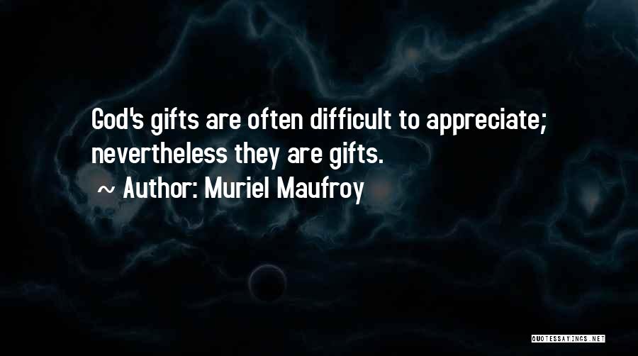 Muriel Maufroy Quotes: God's Gifts Are Often Difficult To Appreciate; Nevertheless They Are Gifts.