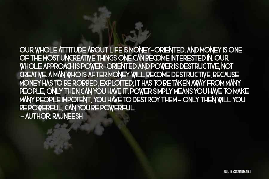 Rajneesh Quotes: Our Whole Attitude About Life Is Money-oriented. And Money Is One Of The Most Uncreative Things One Can Become Interested