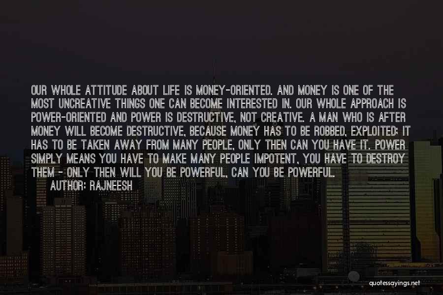 Rajneesh Quotes: Our Whole Attitude About Life Is Money-oriented. And Money Is One Of The Most Uncreative Things One Can Become Interested