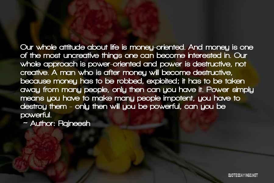 Rajneesh Quotes: Our Whole Attitude About Life Is Money-oriented. And Money Is One Of The Most Uncreative Things One Can Become Interested