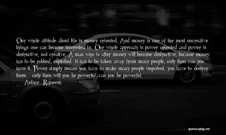 Rajneesh Quotes: Our Whole Attitude About Life Is Money-oriented. And Money Is One Of The Most Uncreative Things One Can Become Interested