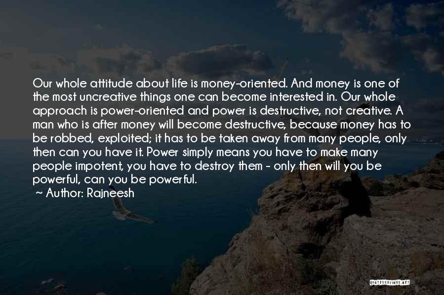 Rajneesh Quotes: Our Whole Attitude About Life Is Money-oriented. And Money Is One Of The Most Uncreative Things One Can Become Interested