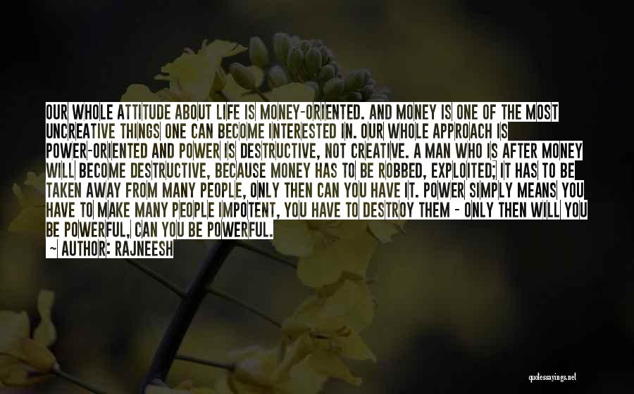 Rajneesh Quotes: Our Whole Attitude About Life Is Money-oriented. And Money Is One Of The Most Uncreative Things One Can Become Interested