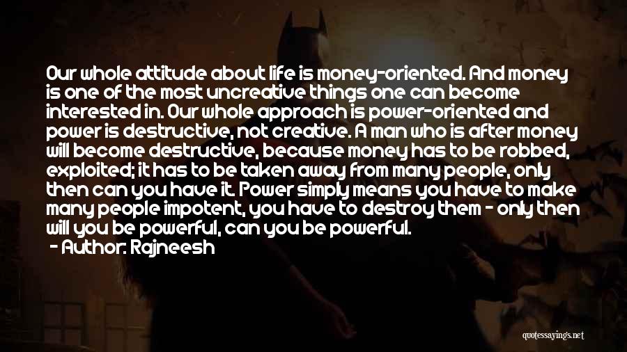 Rajneesh Quotes: Our Whole Attitude About Life Is Money-oriented. And Money Is One Of The Most Uncreative Things One Can Become Interested