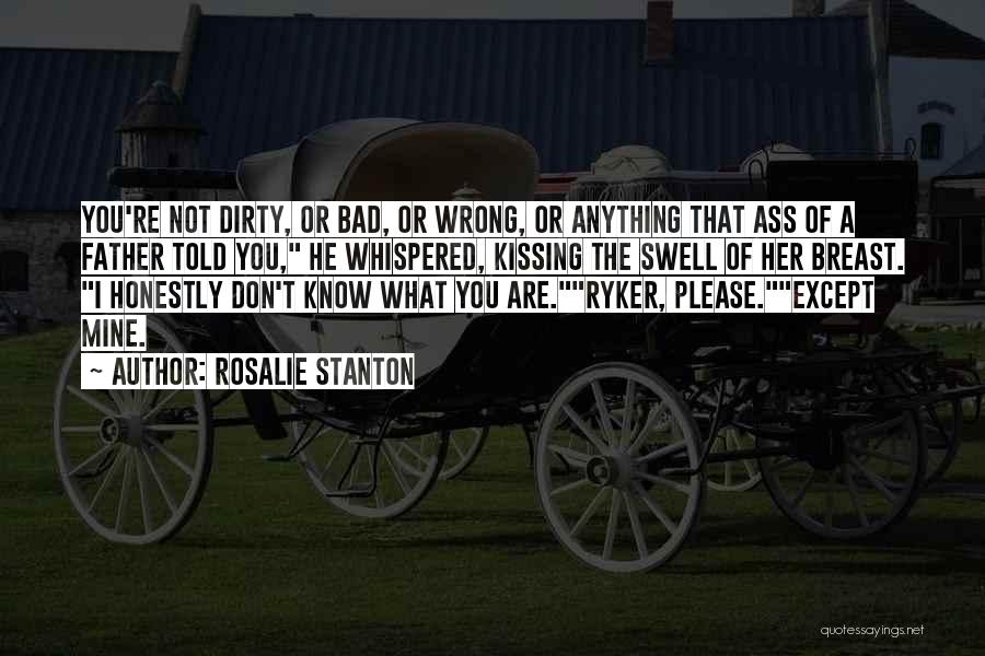 Rosalie Stanton Quotes: You're Not Dirty, Or Bad, Or Wrong, Or Anything That Ass Of A Father Told You, He Whispered, Kissing The