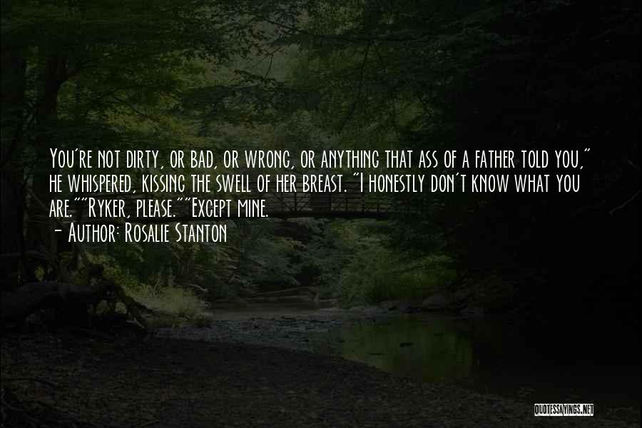 Rosalie Stanton Quotes: You're Not Dirty, Or Bad, Or Wrong, Or Anything That Ass Of A Father Told You, He Whispered, Kissing The