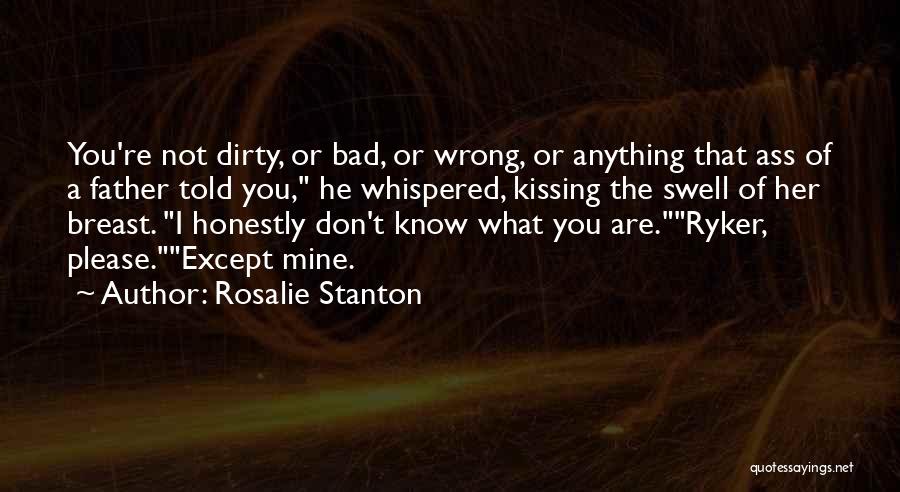 Rosalie Stanton Quotes: You're Not Dirty, Or Bad, Or Wrong, Or Anything That Ass Of A Father Told You, He Whispered, Kissing The