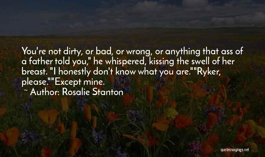 Rosalie Stanton Quotes: You're Not Dirty, Or Bad, Or Wrong, Or Anything That Ass Of A Father Told You, He Whispered, Kissing The