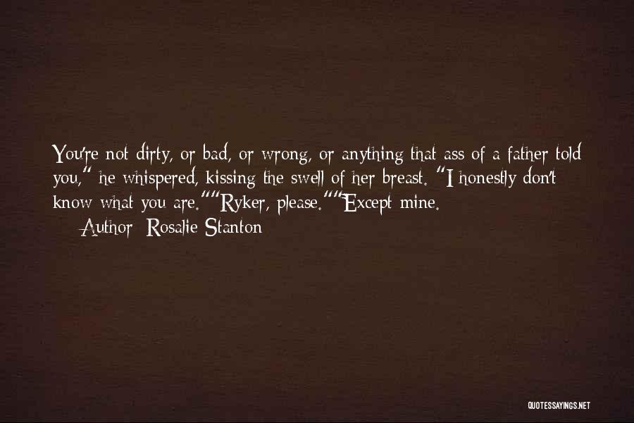 Rosalie Stanton Quotes: You're Not Dirty, Or Bad, Or Wrong, Or Anything That Ass Of A Father Told You, He Whispered, Kissing The