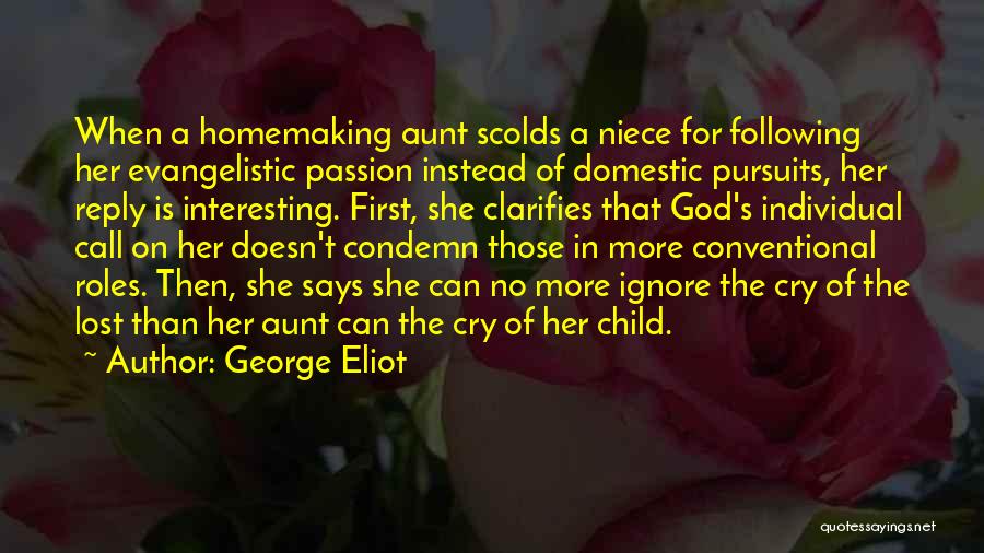 George Eliot Quotes: When A Homemaking Aunt Scolds A Niece For Following Her Evangelistic Passion Instead Of Domestic Pursuits, Her Reply Is Interesting.