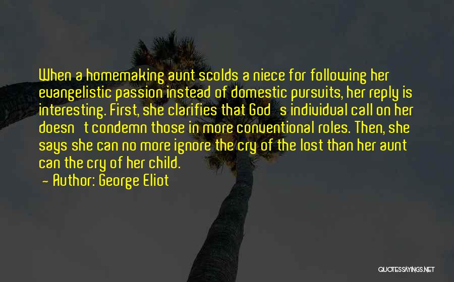 George Eliot Quotes: When A Homemaking Aunt Scolds A Niece For Following Her Evangelistic Passion Instead Of Domestic Pursuits, Her Reply Is Interesting.