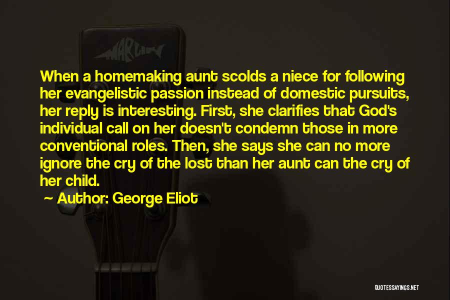 George Eliot Quotes: When A Homemaking Aunt Scolds A Niece For Following Her Evangelistic Passion Instead Of Domestic Pursuits, Her Reply Is Interesting.