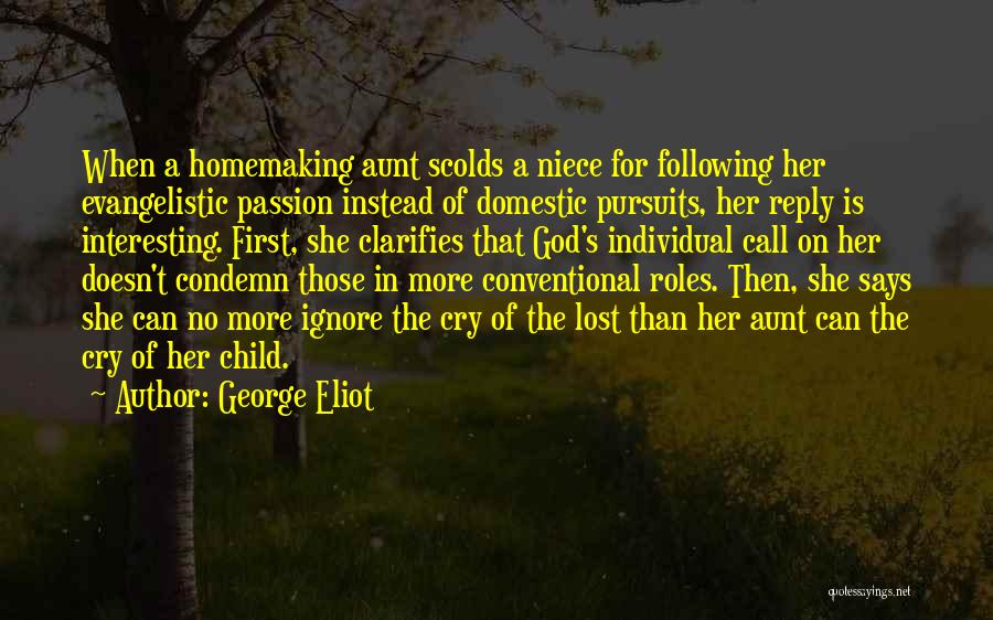 George Eliot Quotes: When A Homemaking Aunt Scolds A Niece For Following Her Evangelistic Passion Instead Of Domestic Pursuits, Her Reply Is Interesting.